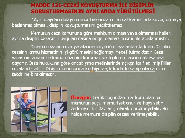 MADDE 131 -CEZAİ KOVUŞTURMA İLE DİSİPLİN SORUŞTURMASININ AYNI ANDA YÜRÜTÜLMESİ “Aynı olaydan dolayı memur