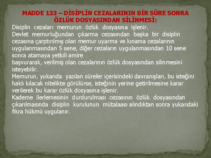MADDE 133 – DİSİPLİN CEZALARININ BİR SÜRE SONRA ÖZLÜK DOSYASINDAN SİLİNMESİ: Disiplin cezaları memurun