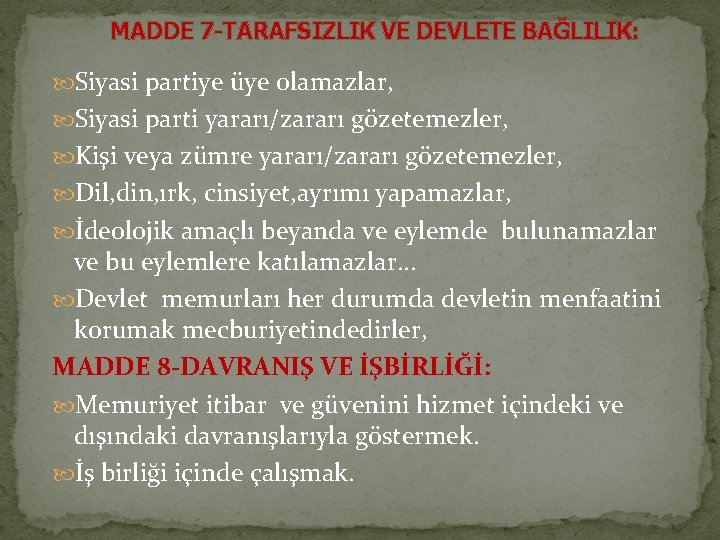 MADDE 7 -TARAFSIZLIK VE DEVLETE BAĞLILIK: Siyasi partiye üye olamazlar, Siyasi parti yararı/zararı gözetemezler,