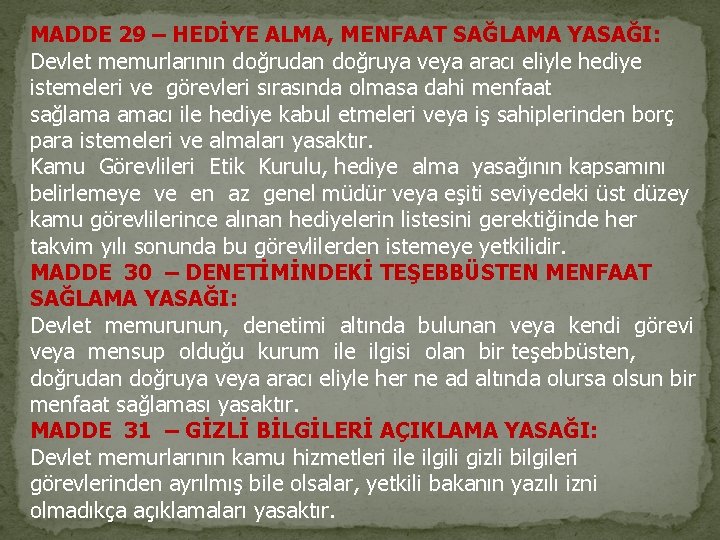 MADDE 29 – HEDİYE ALMA, MENFAAT SAĞLAMA YASAĞI: Devlet memurlarının doğrudan doğruya veya aracı