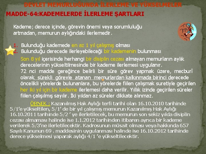 DEVLET MEMURLUĞUNDA İLERLEME VE YÜKSELMELER MADDE-64: KADEMELERDE İLERLEME ŞARTLARI Kademe; derece içinde, görevin önemi