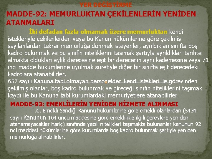 YER DEĞİŞTİRME MADDE-92: MEMURLUKTAN ÇEKİLENLERİN YENİDEN ATANMALARI İki defadan fazla olmamak üzere memurluktan kendi