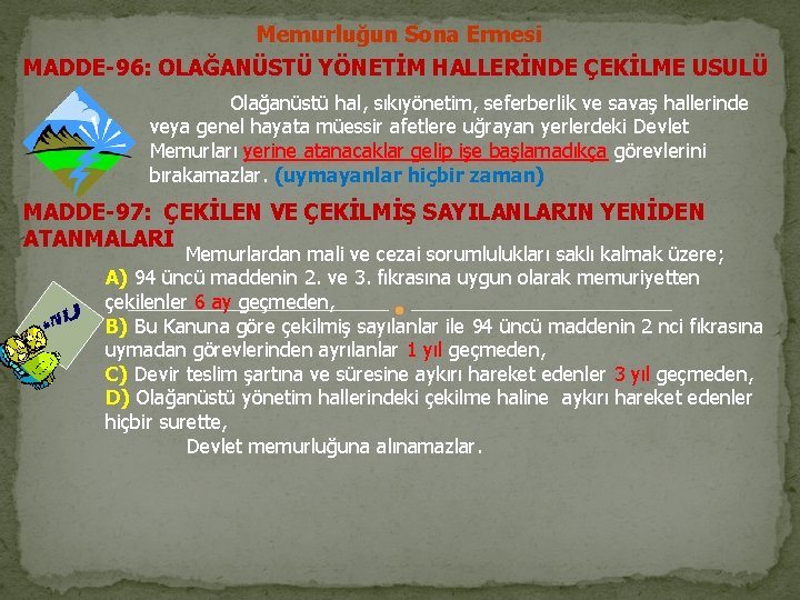 Memurluğun Sona Ermesi MADDE-96: OLAĞANÜSTÜ YÖNETİM HALLERİNDE ÇEKİLME USULÜ Olağanüstü hal, sıkıyönetim, seferberlik ve