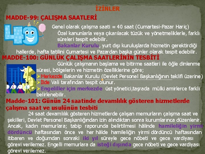 İZİNLER MADDE-99: ÇALIŞMA SAATLERİ Genel olarak çalışma saati = 40 saat (Cumartesi-Pazar Hariç) Özel