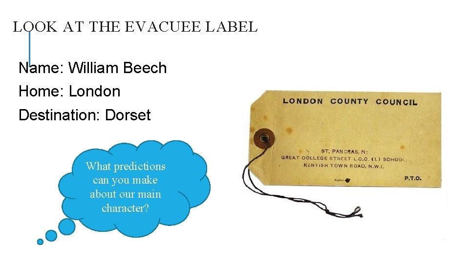 LOOK AT THE EVACUEE LABEL Name: William Beech Home: London Destination: Dorset What predictions