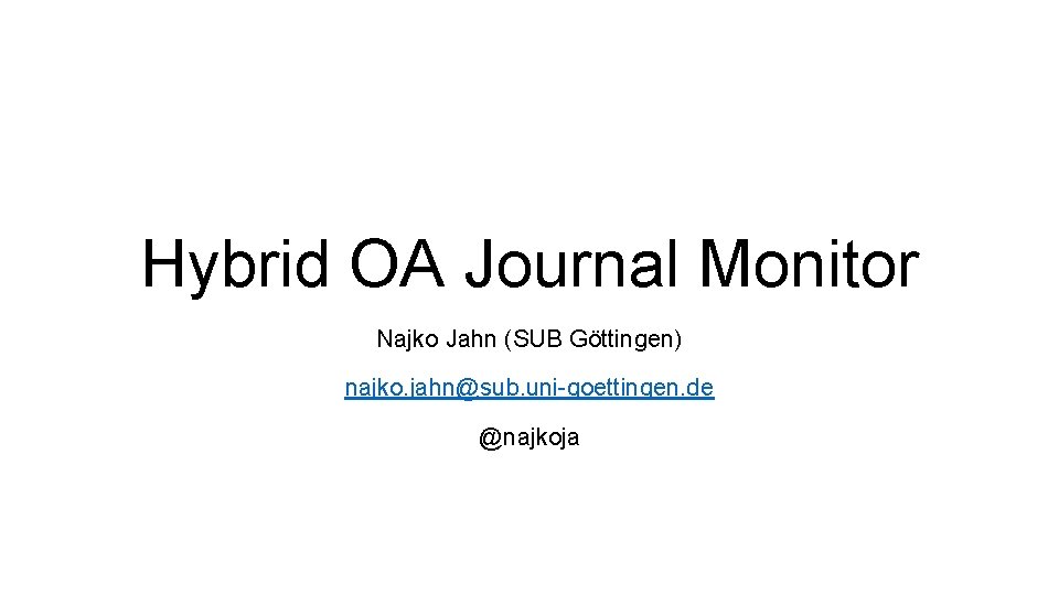 Hybrid OA Journal Monitor Najko Jahn (SUB Göttingen) najko. jahn@sub. uni-goettingen. de @najkoja 