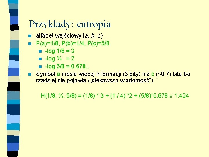 Przykłady: entropia alfabet wejściowy {a, b, c} n P(a)=1/8, P(b)=1/4, P(c)=5/8 n -log 1/8
