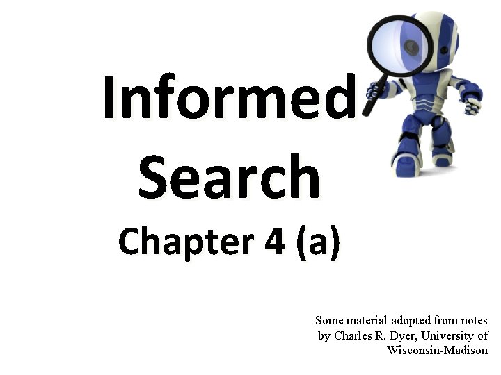 Informed Search Chapter 4 (a) Some material adopted from notes by Charles R. Dyer, Informed Search Chapter 4 (a) Some material adopted from notes by Charles R. Dyer,