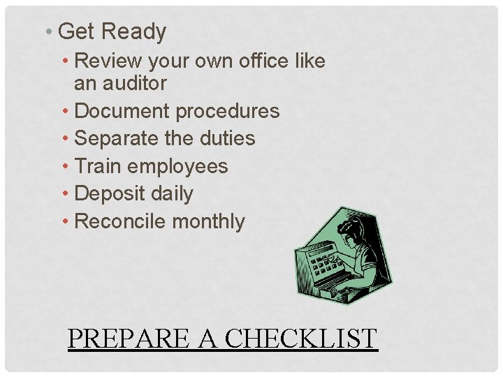  • Get Ready • Review your own office like an auditor • Document