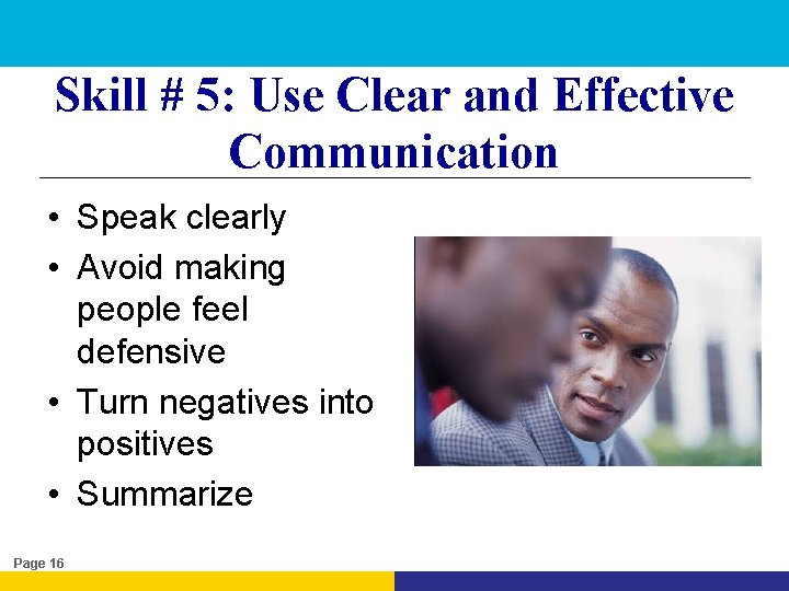 Skill # 5: Use Clear and Effective Communication • Speak clearly • Avoid making