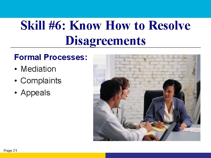 Skill #6: Know How to Resolve Disagreements Formal Processes: • Mediation • Complaints •