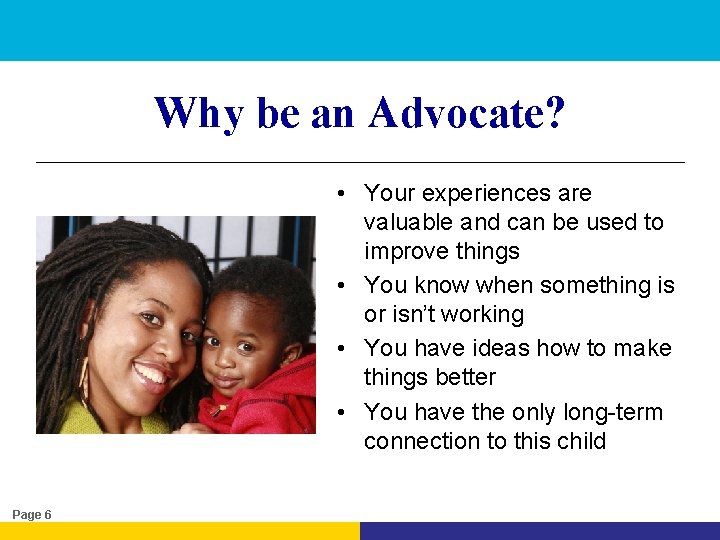 Why be an Advocate? • Your experiences are valuable and can be used to