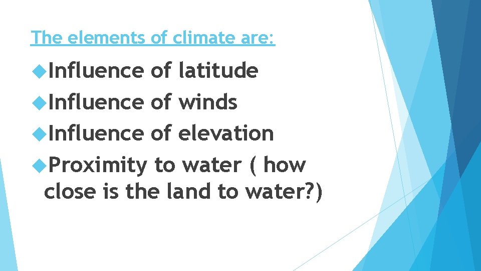 The elements of climate are: Influence of latitude Influence of winds Influence of elevation