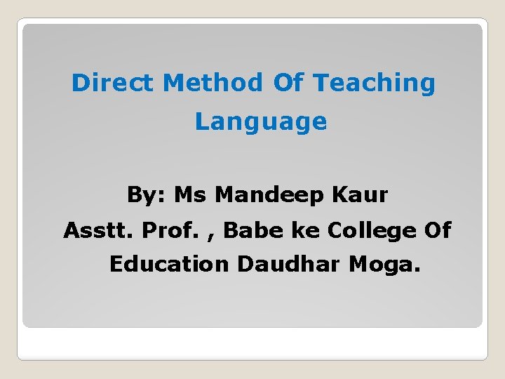 Direct Method Of Teaching Language By: Ms Mandeep Kaur Asstt. Prof. , Babe ke