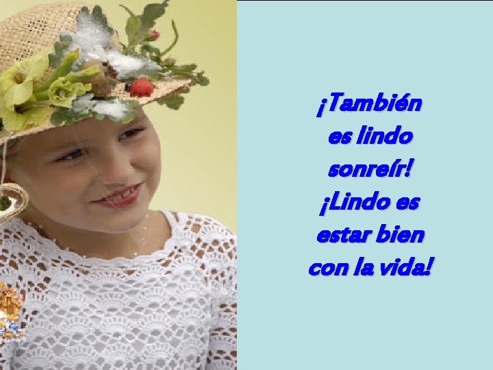 ¡También es lindo sonreír! ¡Lindo es estar bien con la vida! 