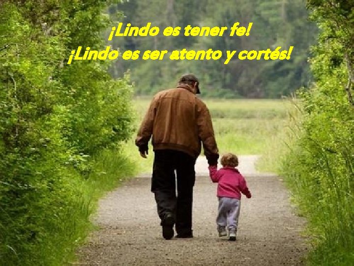 ¡Lindo es tener fe! ¡Lindo es ser atento y cortés! 