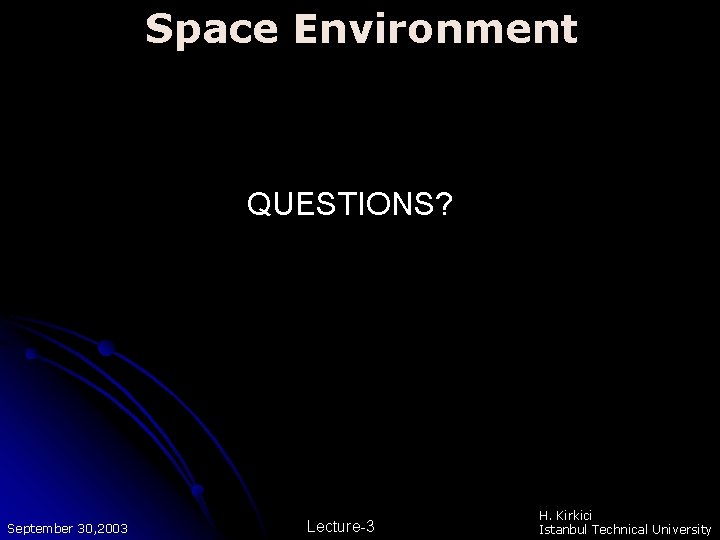 Space Environment QUESTIONS? September 30, 2003 Lecture-3 H. Kirkici Istanbul Technical University Space Environment QUESTIONS? September 30, 2003 Lecture-3 H. Kirkici Istanbul Technical University