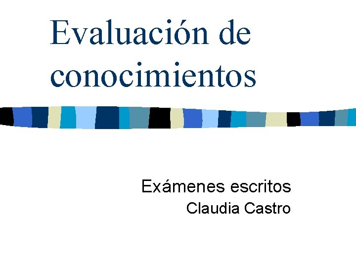 Evaluación de conocimientos Exámenes escritos Claudia Castro Evaluación de conocimientos Exámenes escritos Claudia Castro