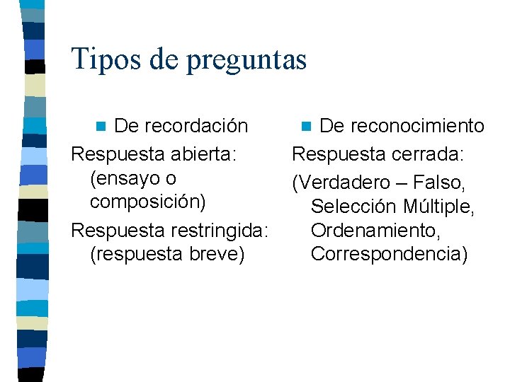 Tipos de preguntas De recordación Respuesta abierta: (ensayo o composición) Respuesta restringida: (respuesta breve) Tipos de preguntas De recordación Respuesta abierta: (ensayo o composición) Respuesta restringida: (respuesta breve)