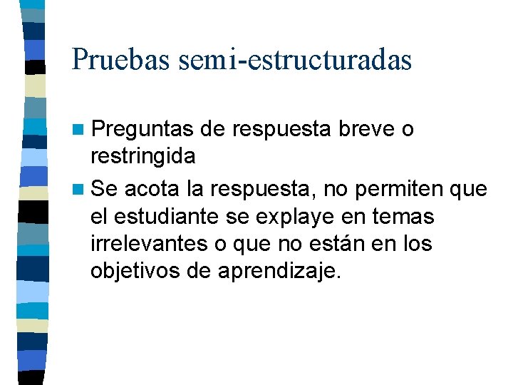 Pruebas semi-estructuradas n Preguntas de respuesta breve o restringida n Se acota la respuesta, Pruebas semi-estructuradas n Preguntas de respuesta breve o restringida n Se acota la respuesta,