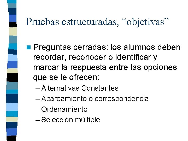 Pruebas estructuradas, “objetivas” n Preguntas cerradas: los alumnos deben recordar, reconocer o identificar y Pruebas estructuradas, “objetivas” n Preguntas cerradas: los alumnos deben recordar, reconocer o identificar y