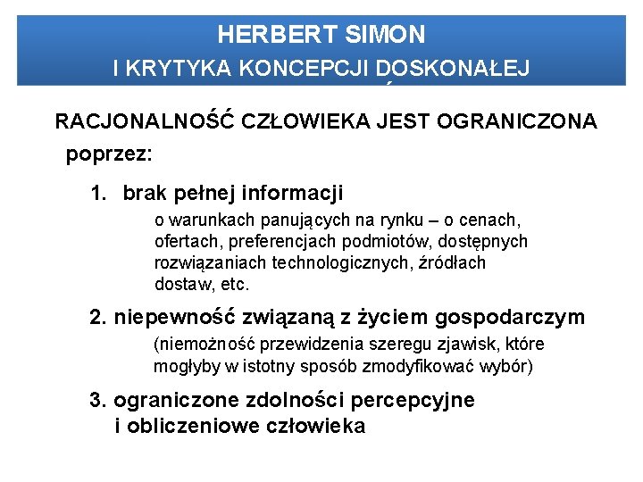 HERBERT SIMON I KRYTYKA KONCEPCJI DOSKONAŁEJ RACJONALNOŚCI RACJONALNOŚĆ CZŁOWIEKA JEST OGRANICZONA poprzez: 1. brak