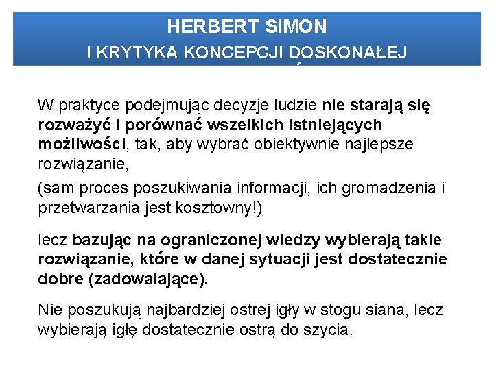 HERBERT SIMON I KRYTYKA KONCEPCJI DOSKONAŁEJ RACJONALNOŚCI W praktyce podejmując decyzje ludzie nie starają