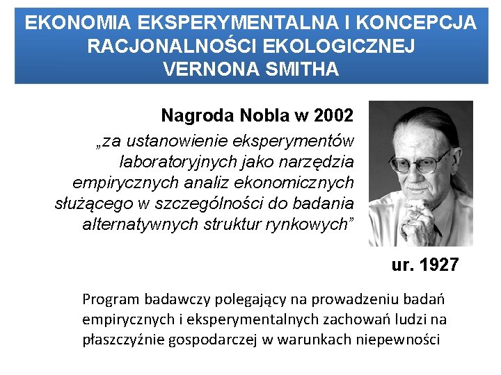 EKONOMIA EKSPERYMENTALNA I KONCEPCJA RACJONALNOŚCI EKOLOGICZNEJ VERNONA SMITHA Nagroda Nobla w 2002 „za ustanowienie