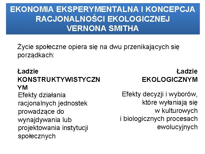 EKONOMIA EKSPERYMENTALNA I KONCEPCJA RACJONALNOŚCI EKOLOGICZNEJ VERNONA SMITHA Życie społeczne opiera się na dwu