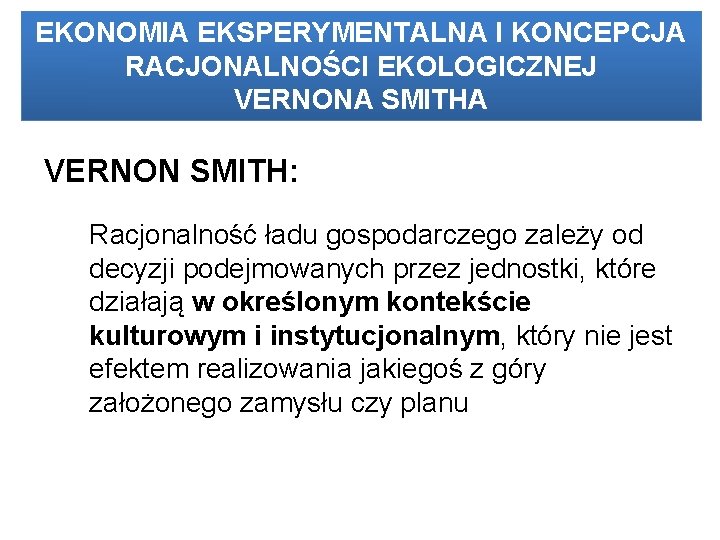 EKONOMIA EKSPERYMENTALNA I KONCEPCJA RACJONALNOŚCI EKOLOGICZNEJ VERNONA SMITHA VERNON SMITH: Racjonalność ładu gospodarczego zależy