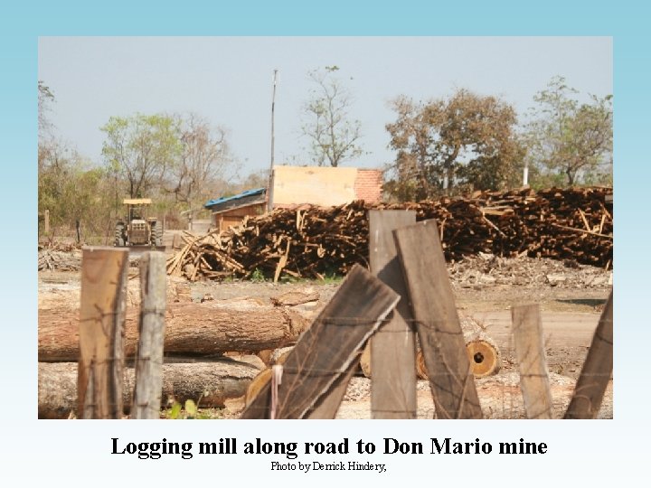 Logging mill along road to Don Mario mine Photo by Derrick Hindery, 