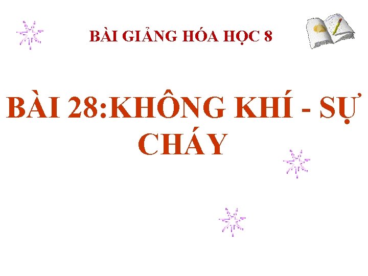 BÀI GIẢNG HÓA HỌC 8 BÀI 28: KHÔNG KHÍ - SỰ CHÁY 