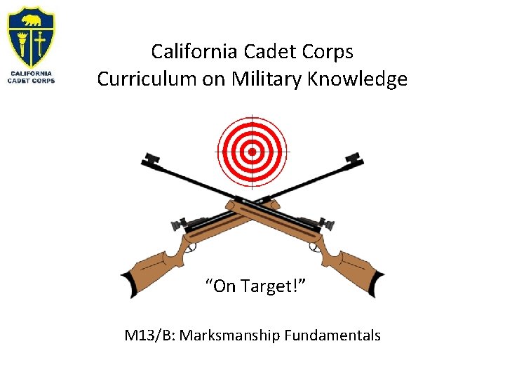 California Cadet Corps Curriculum on Military Knowledge “On Target!” M 13/B: Marksmanship Fundamentals 