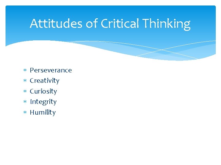 Attitudes of Critical Thinking Perseverance Creativity Curiosity Integrity Humility 