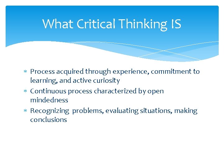 What Critical Thinking IS Process acquired through experience, commitment to learning, and active curiosity