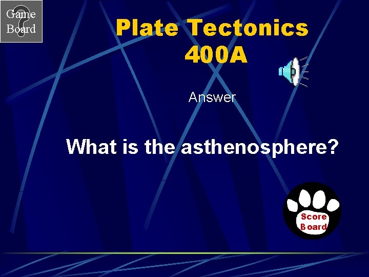 Game Board Plate Tectonics 400 A Answer What is the asthenosphere? Score Board 