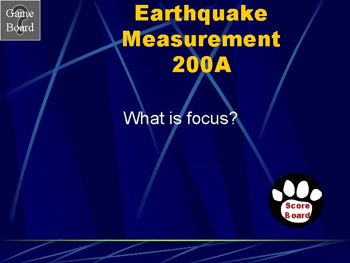 Game Board Earthquake Measurement 200 A What is focus? Score Board 
