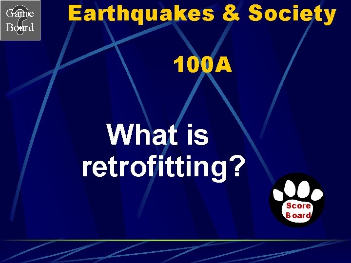 Game Board Earthquakes & Society 100 A What is retrofitting? Score Board 
