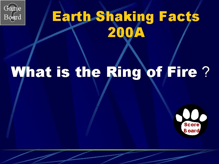 Game Board Earth Shaking Facts 200 A What is the Ring of Fire ?