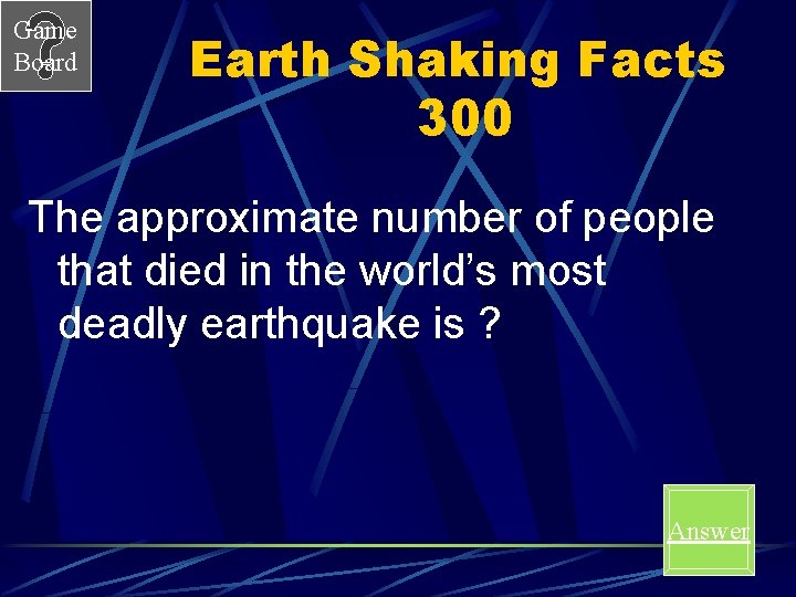 Game Board Earth Shaking Facts 300 The approximate number of people that died in