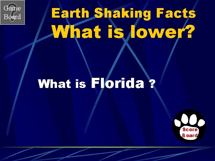 Game Board Earth Shaking Facts What is lower? What is Florida ? Score Board