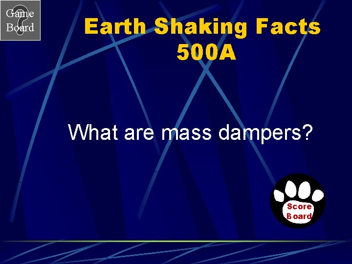 Game Board Earth Shaking Facts 500 A What are mass dampers? Score Board 