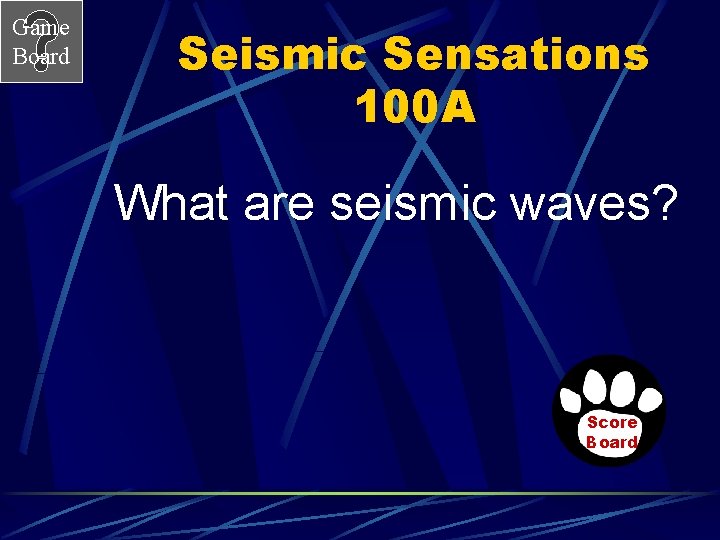 Game Board Seismic Sensations 100 A What are seismic waves? Score Board 