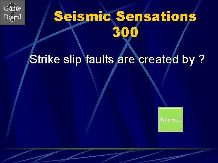 Game Board Seismic Sensations 300 Strike slip faults are created by ? Answer 
