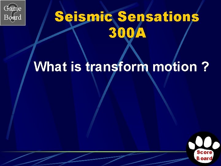 Game Board Seismic Sensations 300 A What is transform motion ? Score Board 
