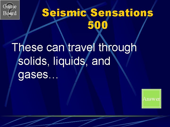 Game Board Seismic Sensations 500 These can travel through solids, liquids, and gases… Answer