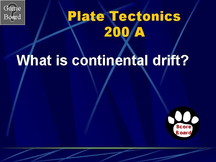 Game Board Plate Tectonics 200 A What is continental drift? Score Board 