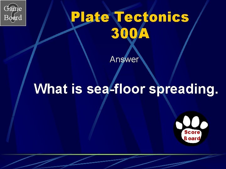 Game Board Plate Tectonics 300 A Answer What is sea-floor spreading. Score Board 