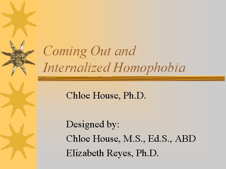 Coming Out and Internalized Homophobia Chloe House, Ph. D. Designed by: Chloe House, M.