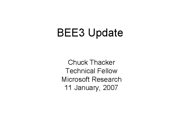 BEE 3 Update Chuck Thacker Technical Fellow Microsoft Research 11 January, 2007 
